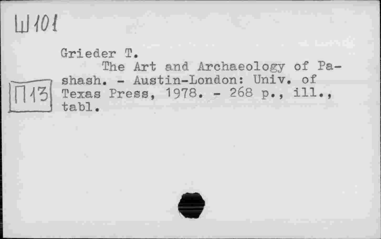 ﻿ne
Grieder T.
The Art and Archaeology of Pa shash. - Austin-London: Univ, of Texas Press, 1978. - 268 p., ill., tabl.